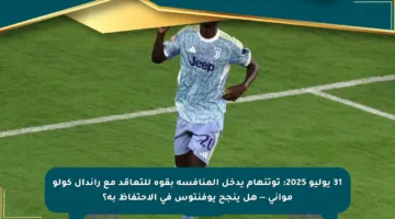 31 يوليو 2025: توتنهام يدخل المنافسة بقوة للتعاقد مع راندال كولو مواني — هل ينجح يوفنتوس في الاحتفاظ به؟